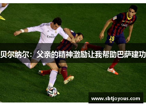贝尔纳尔：父亲的精神激励让我帮助巴萨建功